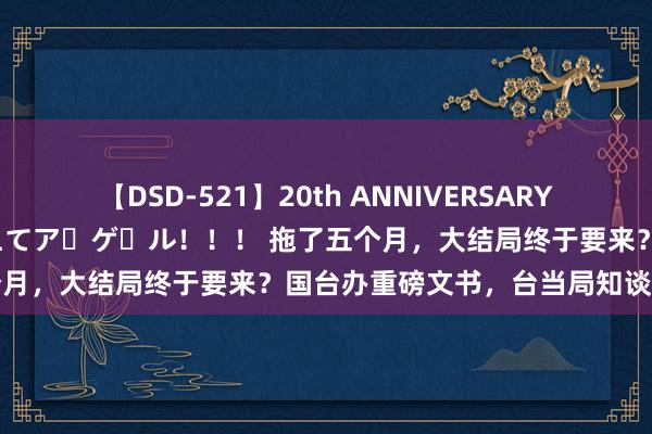 【DSD-521】20th ANNIVERSARY 50人のママがイッパイ教えてア・ゲ・ル！！！ 拖了五个月，大结局终于要来？国台办重磅文书，台当局知谈急晚了