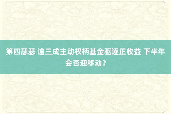 第四瑟瑟 逾三成主动权柄基金驱逐正收益 下半年会否迎移动？