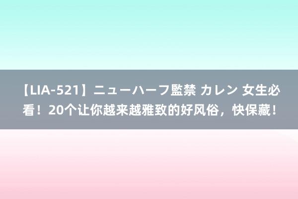 【LIA-521】ニューハーフ監禁 カレン 女生必看！20个让你越来越雅致的好风俗，快保藏！