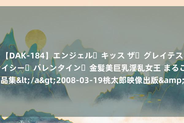 【DAK-184】エンジェル・キッス ザ・グレイテスト・ヒッツ・ダブルス ステイシー・バレンタイン・金髪美巨乳淫乱女王 まるごと2本大ヒット作品集</a>2008-03-19桃太郎映像出版&$angel kiss189分钟 （经济不雅察）透视中国经济“半年报”：民生福祉有保障