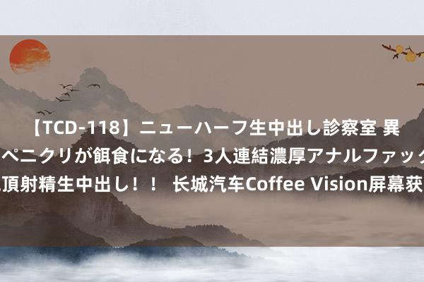 【TCD-118】ニューハーフ生中出し診察室 異常勃起したニューハーフのペニクリが餌食になる！3人連結濃厚アナルファック快感絶頂射精生中出し！！ 长城汽车Coffee Vision屏幕获汽车行业首个TÜV莱茵无频闪认证