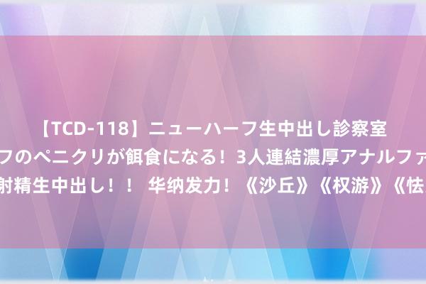 【TCD-118】ニューハーフ生中出し診察室 異常勃起したニューハーフのペニクリが餌食になる！3人連結濃厚アナルファック快感絶頂射精生中出し！！ 华纳发力！《沙丘》《权游》《怯夫回魂》繁衍剧、《终末生还者》曝预报