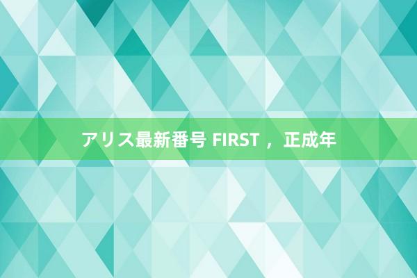 アリス最新番号 FIRST ，正成年