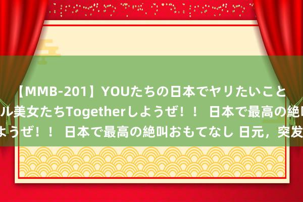 【MMB-201】YOUたちの日本でヤリたいこと 奇跡のインターナショナル美女たちTogetherしようぜ！！ 日本で最高の絶叫おもてなし 日元，突发！