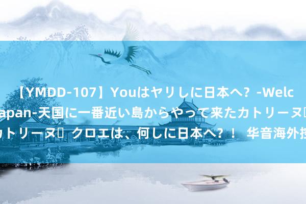 【YMDD-107】Youはヤリしに日本へ？‐Welcome to sex lovers Japan‐天国に一番近い島からやって来たカトリーヌ・クロエは、何しに日本へ？！ 华音海外控股盘中异动 大幅下降8.33%