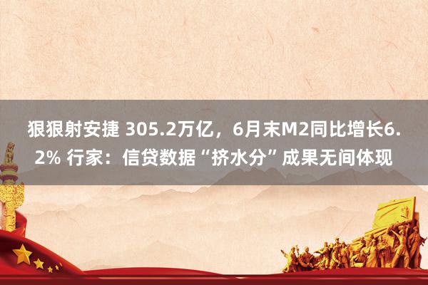 狠狠射安捷 305.2万亿，6月末M2同比增长6.2% 行家：信贷数据“挤水分”成果无间体现