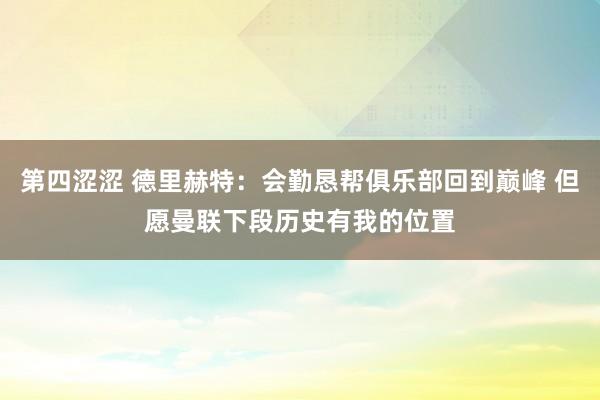 第四涩涩 德里赫特：会勤恳帮俱乐部回到巅峰 但愿曼联下段历史有我的位置