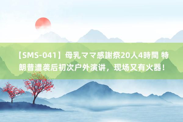 【SMS-041】母乳ママ感謝祭20人4時間 特朗普遭袭后初次户外演讲，现场又有火器！