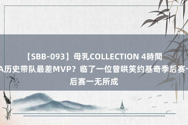 【SBB-093】母乳COLLECTION 4時間 谁是NBA历史带队最差MVP？临了一位曾哄笑约基奇季后赛一无所成