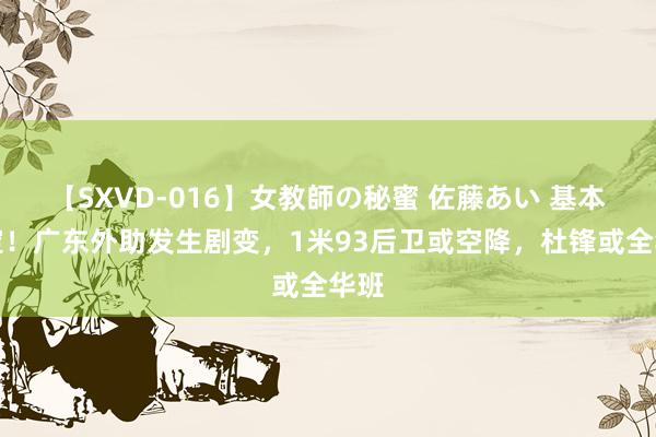 【SXVD-016】女教師の秘蜜 佐藤あい 基本笃定！广东外助发生剧变，1米93后卫或空降，杜锋或全华班