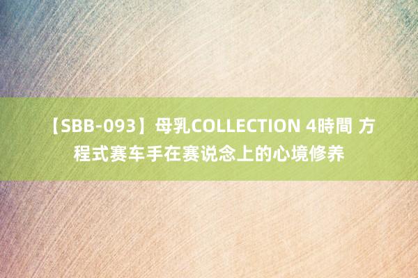 【SBB-093】母乳COLLECTION 4時間 方程式赛车手在赛说念上的心境修养