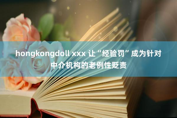 hongkongdoll xxx 让“经验罚”成为针对中介机构的老例性贬责