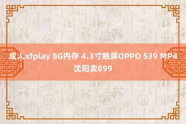 成人xfplay 8G内存 4.3寸触屏OPPO S39 MP4沈阳卖899