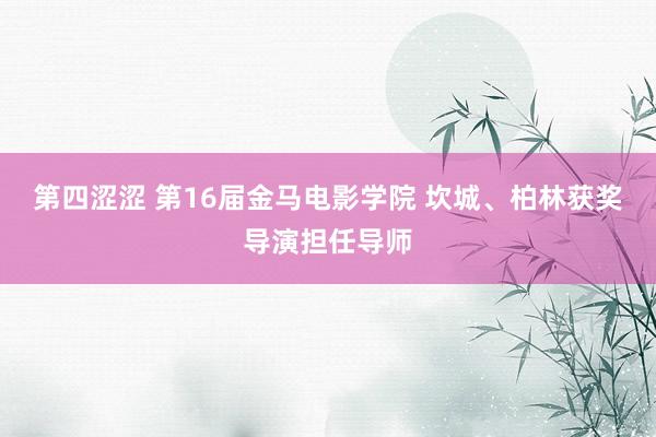 第四涩涩 第16届金马电影学院 坎城、柏林获奖导演担任导师