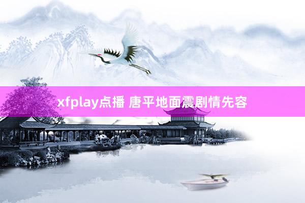 xfplay点播 唐平地面震剧情先容