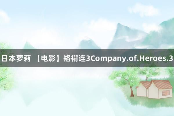 日本萝莉 【电影】袼褙连3Company.of.Heroes.3