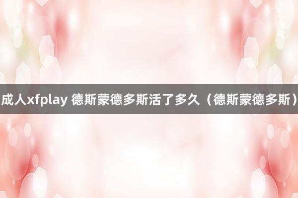 成人xfplay 德斯蒙德多斯活了多久（德斯蒙德多斯）