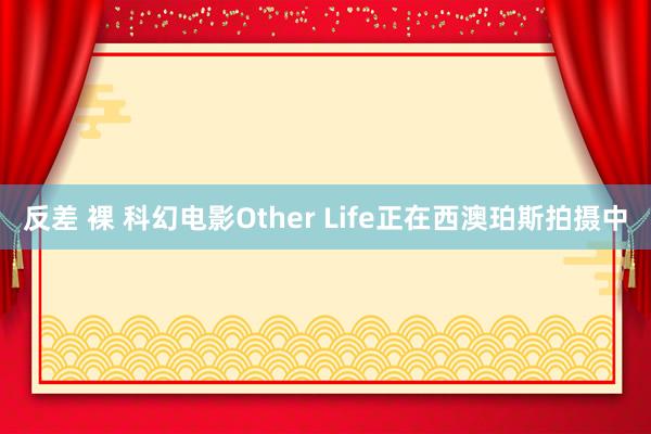 反差 裸 科幻电影Other Life正在西澳珀斯拍摄中