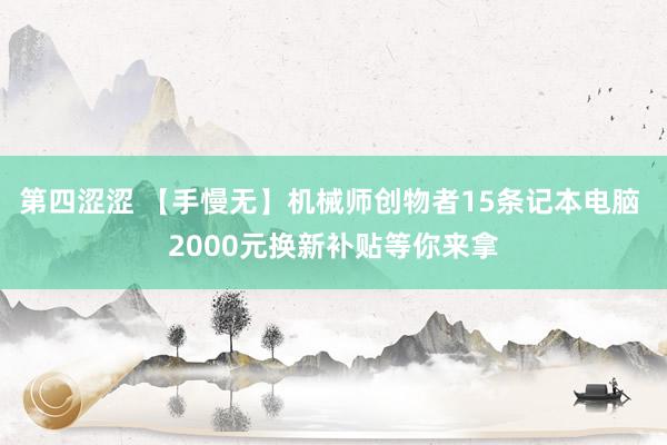 第四涩涩 【手慢无】机械师创物者15条记本电脑 2000元换新补贴等你来拿