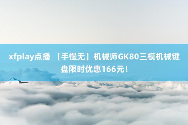 xfplay点播 【手慢无】机械师GK80三模机械键盘限时优惠166元！