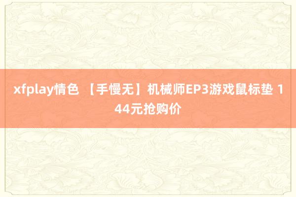 xfplay情色 【手慢无】机械师EP3游戏鼠标垫 144元抢购价