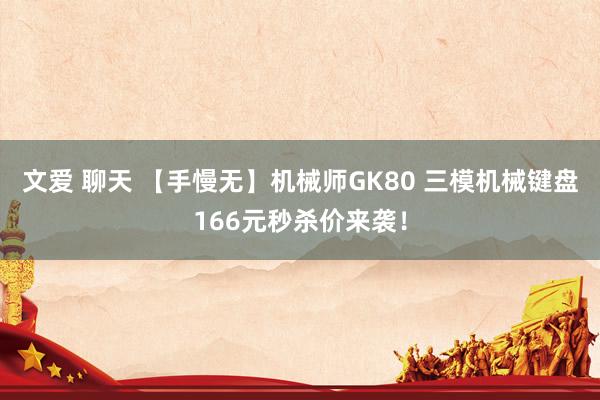 文爱 聊天 【手慢无】机械师GK80 三模机械键盘166元秒杀价来袭！