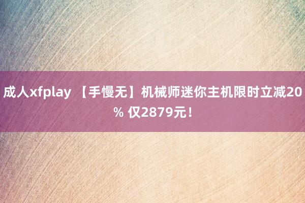 成人xfplay 【手慢无】机械师迷你主机限时立减20% 仅2879元！