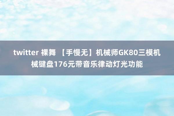 twitter 裸舞 【手慢无】机械师GK80三模机械键盘176元带音乐律动灯光功能