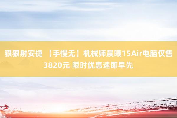 狠狠射安捷 【手慢无】机械师晨曦15Air电脑仅售3820元 限时优惠速即早先